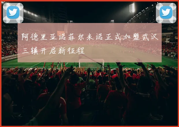 阿德里亚诺菲尔米诺正式加盟武汉三镇开启新征程