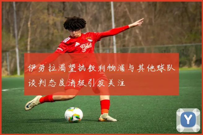 伊劳拉渴望执教利物浦与其他球队谈判态度消极引发关注