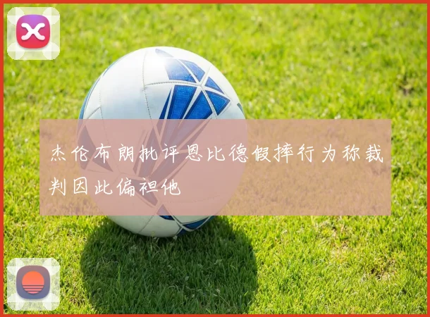 杰伦布朗批评恩比德假摔行为称裁判因此偏袒他